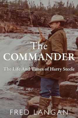 The Commander: The Life and Times of Harry Steele by Langan, Fred