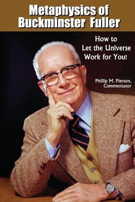 Metaphysics of Buckminster Fuller: How to Let the Universe Work for You! by Pierson, Phillip M.