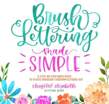 Brush Lettering Made Simple: A Step-By-Step Workbook to Create Gorgeous Freeform Lettered Art by Elizabeth, Chrystal