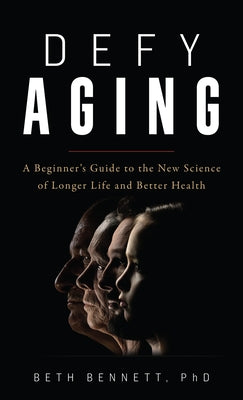 Defy Aging: A Beginner's Guide to the New Science of Longer Life and Better Health by Bennett, Beth