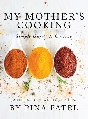 My Mother's Cooking: Simple Gujarati Cuisine by Patel, Pina