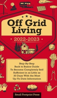 Off Grid Living 2022-2023: Step-By-Step Back to Basics Guide To Become Completely Self Sufficient in 30 Days With the Most Up-To-Date Information by Footprint Press, Small