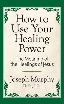 How to Use Your Healing Power: The Meaning of the Healings of Jesus: The Meaning of the Healings of Jesus by Murphy, Joseph