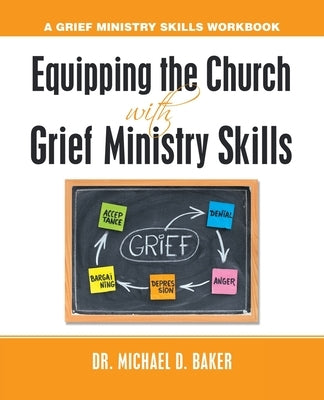 Equipping the Church with Grief Ministry Skills: A Grief Ministry Skills Workbook by Baker, Michael D.