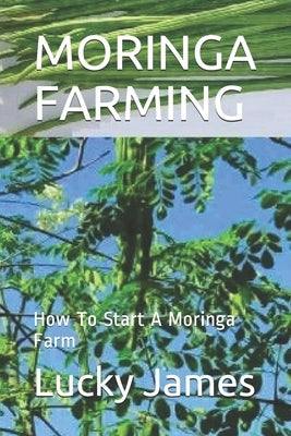 Moringa Farming: How To Start A Moringa Farm by James, Lucky