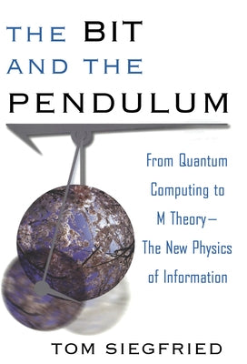 The Bit and the Pendulum: From Quantum Computing to M Theory--The New Physics of Information by Siegfried, Tom