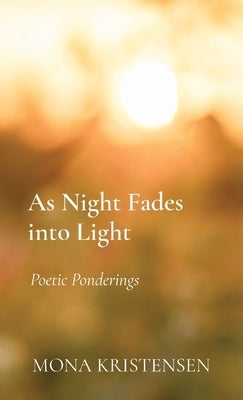 As Night Fades into Light: Poetic Ponderings by Kristensen, Mona