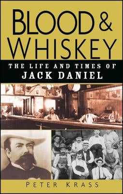 Blood and Whiskey: The Life and Times of Jack Daniel by Krass, Peter