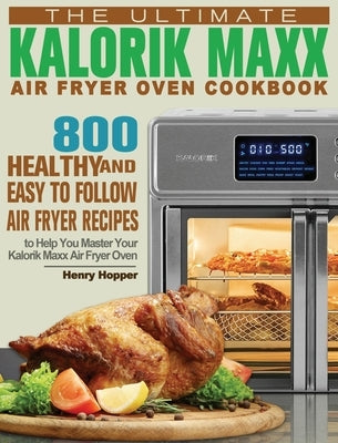 The Ultimate Kalorik Maxx Air Fryer Oven Cookbook: 800 Healthy, and Easy to Follow Air Fryer Recipes to Help You Master Your Kalorik Maxx Air Fryer Ov by Hopper, Henry