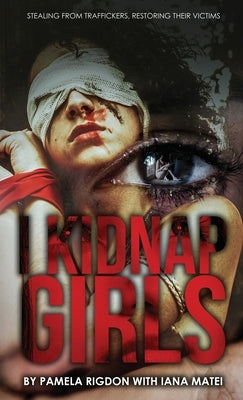 I Kidnap Girls: Stealing from Traffickers, Restoring Their Victims by Rigdon, Pamela