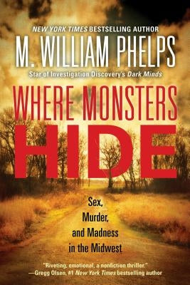 Where Monsters Hide: Sex, Murder, and Madness in the Midwest by Phelps, M. William