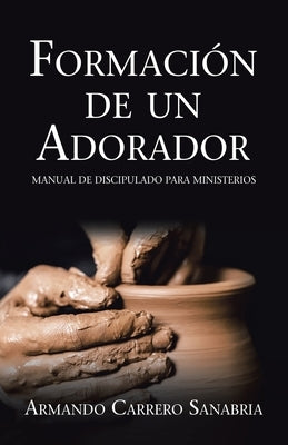 Formación De Un Adorador: Manual De Discipulado Para Ministerios by Sanabria, Armando Carrero