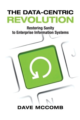 The Data-Centric Revolution: Restoring Sanity to Enterprise Information Systems by McComb, Dave