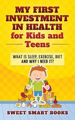 My First Investment in Health for Kids and Teens: What is sleep, exercise, diet and why do I need it? by Smart Books, Sweet