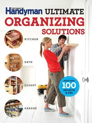 The Family Handyman Ultimate Organizing Solutions by Handyman, Family