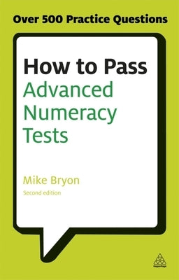 How to Pass Advanced Numeracy Tests: Improve Your Scores in Numerical Reasoning and Data Interpretation Psychometric Tests by Bryon, Mike