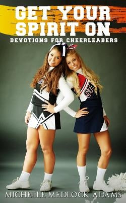 Get Your Spirit On!: Devotions for Cheerleaders by Adams, Michelle Medlock