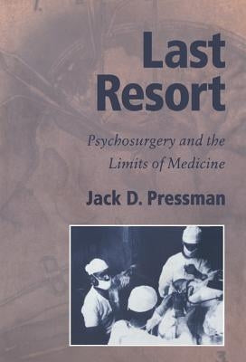 Last Resort: Psychosurgery and the Limits of Medicine by Pressman, Jack D.