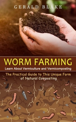 Worm Farming: Learn About Vermiculture and Vermicomposting(The Practical Guide to This Unique Form of Natural Composting) by Blake, Gerald