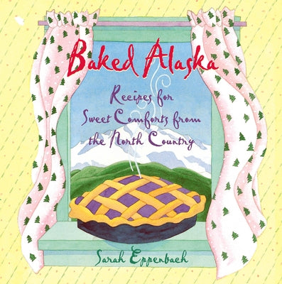 Baked Alaska: Recipes for Sweet Comforts from the North Country by Eppenbach, Sarah