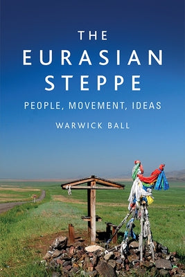 The Eurasian Steppe: People, Movement, Ideas by Ball, Warwick