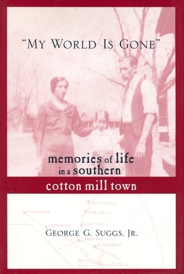 My World Is Gone: Memories of Life in a Southern Cotton Mill Town by Suggs, George G., Jr.