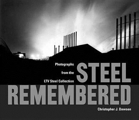 Steel Remembered: Photos from the LTV Steel Collection by Dawson, Christopher J.