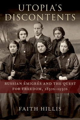 Utopia's Discontents: Russian Émigrés and the Quest for Freedom, 1830s-1930s by Hillis, Faith