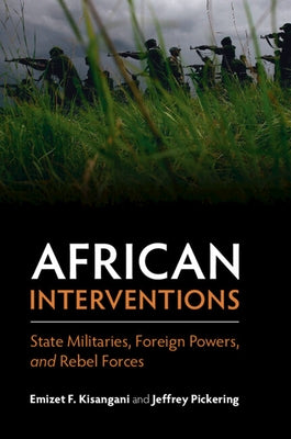 African Interventions: State Militaries, Foreign Powers, and Rebel Forces by Kisangani, Emizet F.