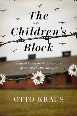 The Children's Block: A Novel Based on the True Story of an Auschwitz Survivor by Kraus, Otto