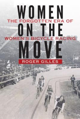 Women on the Move: The Forgotten Era of Women's Bicycle Racing by Gilles, Roger