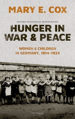 Hunger in War and Peace: Women and Children in Germany, 1914-1924 by Cox, Mary Elisabeth