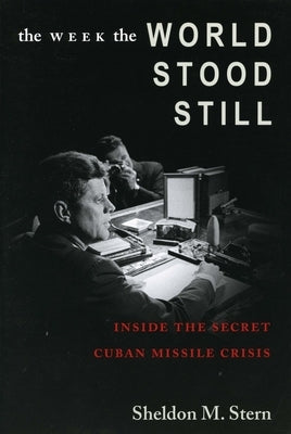 The Week the World Stood Still: Inside the Secret Cuban Missile Crisis by Stern, Sheldon M.