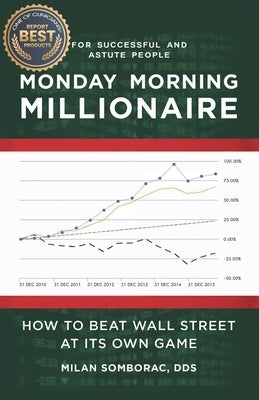 Monday Morning Millionaire: How to Beat Wall Street at Its Own Game by Somborac, Milan