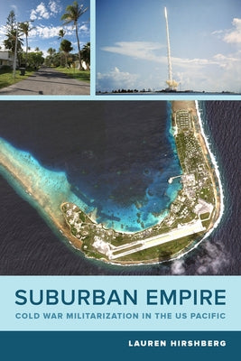 Suburban Empire: Cold War Militarization in the Us Pacific Volume 64 by Hirshberg, Lauren