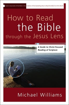 How to Read the Bible through the Jesus Lens: A Guide to Christ-Focused Reading of Scripture by Williams, Michael