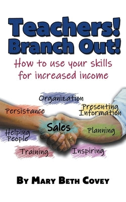 Teachers! Branch Out!: A guide to use teaching skills in the business world after a career in education by Covey, Mary Beth