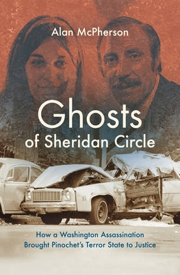 Ghosts of Sheridan Circle: How a Washington Assassination Brought Pinochet's Terror State to Justice by McPherson, Alan