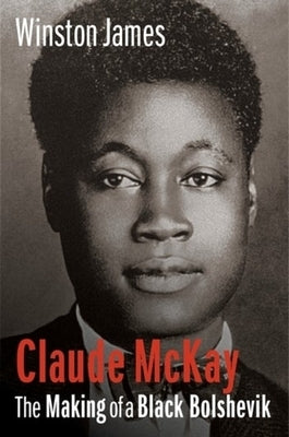 Claude McKay: The Making of a Black Bolshevik by James, Winston