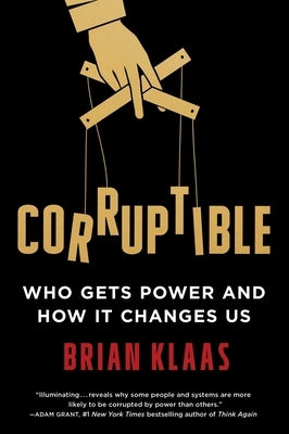 Corruptible: Who Gets Power and How It Changes Us by Klaas, Brian
