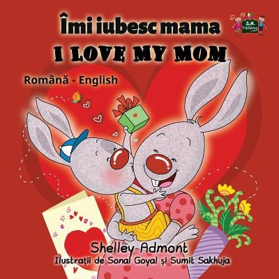 I Love My Mom: Romanian English Bilingual Edition by Admont, Shelley