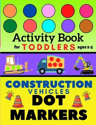 Construction Vehicles Dot Markers Activity Book for Toddlers Ages 2-5: Mighty Excavator Dumper Cars and More Easy Guided Big Dots Creative Coloring Bo by Potter, Piter