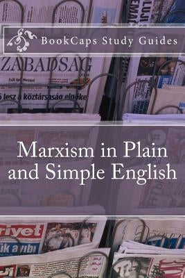 Marxism in Plain and Simple English: The Theory of Marxism in a Way Anyone Can Understand by Bookcaps