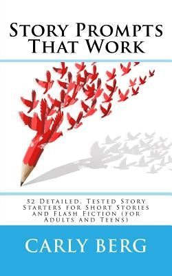 Story Prompts That Work: 52 Detailed, Tested Story Starters for Short Stories and Flash Fiction (for Adults and Teens) by Berg, Carly