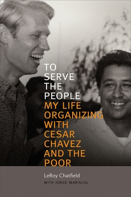 To Serve the People: My Life Organizing with Cesar Chavez and the Poor by Chatfield, Leroy