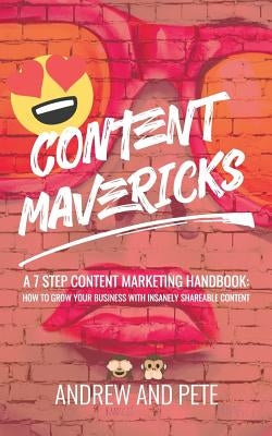 Content Mavericks: How to Grow Your Business with Insanely Shareable Content by Pete, Andrew and