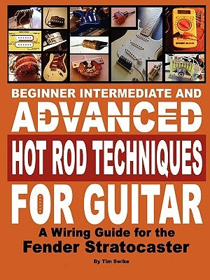 Beginner Intermediate and Advanced Hot Rod Techniques for Guitar a Fender Stratocaster Wiring Guide by Swike, Tim