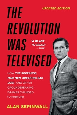 The Revolution Was Televised: The Cops, Crooks, Slingers, and Slayers Who Changed TV Drama Forever by Sepinwall, Alan
