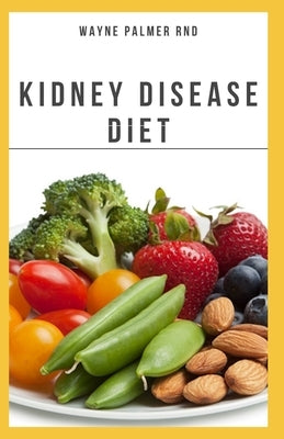 The Kidney Diseases Diet: The Effective Recipe, Nutrition And Meal Guide To Prevent And Cure Kidney Disease by Palmer Rnd, Wayne