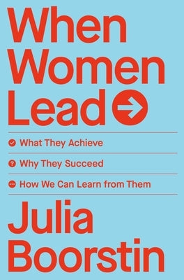 When Women Lead: What They Achieve, Why They Succeed, and How We Can Learn from Them by Boorstin, Julia